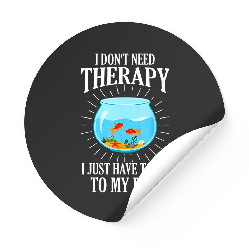 I Don't Need therapy I Just Have To Go To My Fish Stickers