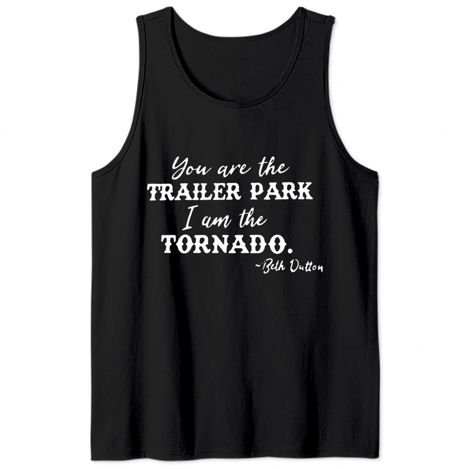 Beth Dutton Tv Show Graphic Tank Tops Women You are Trailer Park I Am The Tornado Funny Tee Shirt