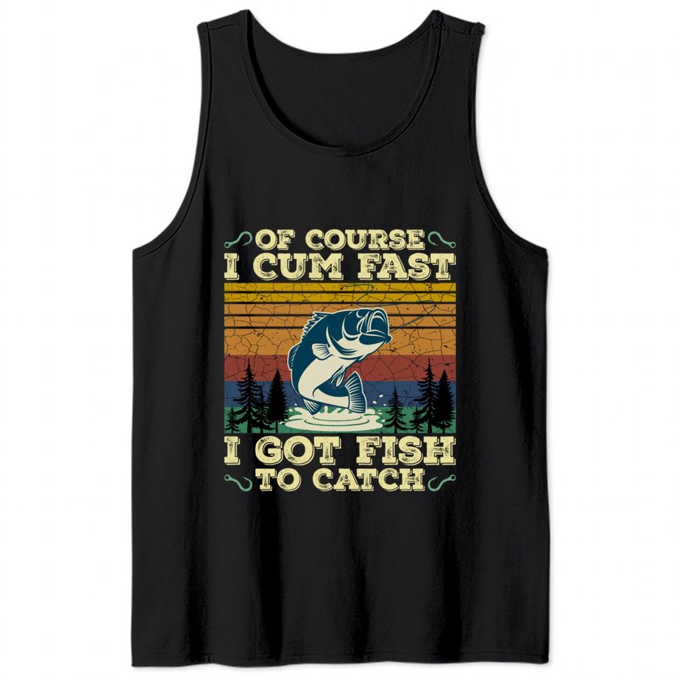 Of Course I Cum Fast I Got Fish To Catch Retro Fishing Gifts Pullover Tank Tops
