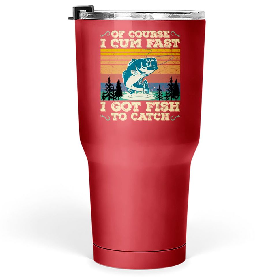 Of Course I Cum Fast I Got Fish To Catch Retro Fishing Gifts Pullover Tumblers 30 oz