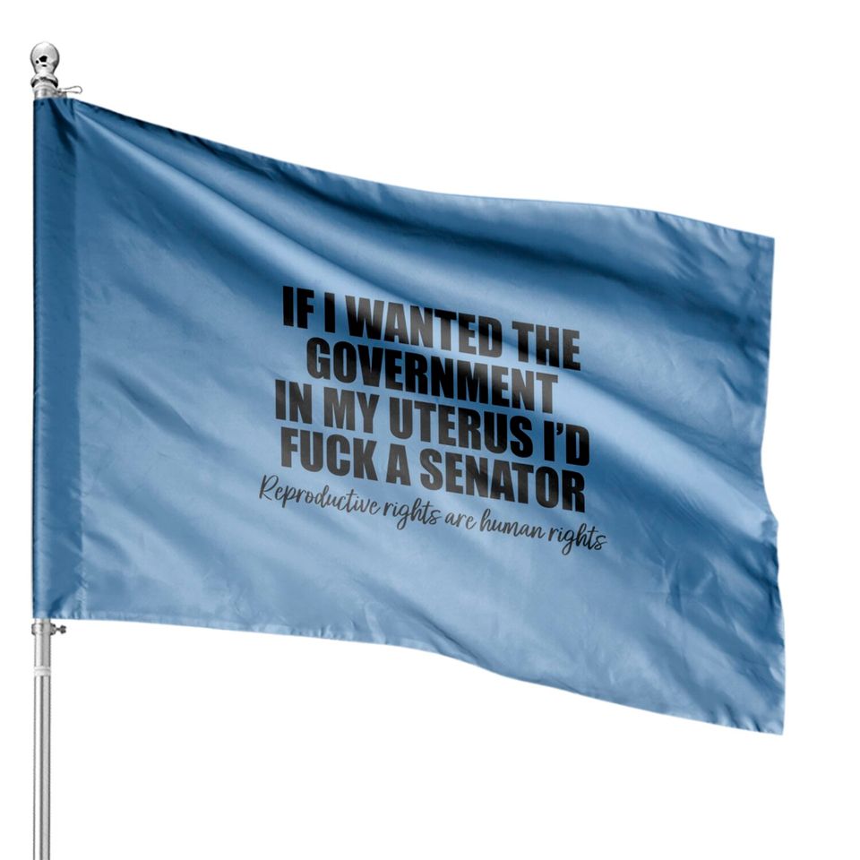 If I Wanted The Government In My Uterus - Abortion Rights House Flags