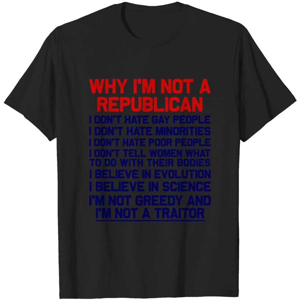 Why I'm Not A Republican - I'm Not A Traitor - Democrat - T-Shirt
