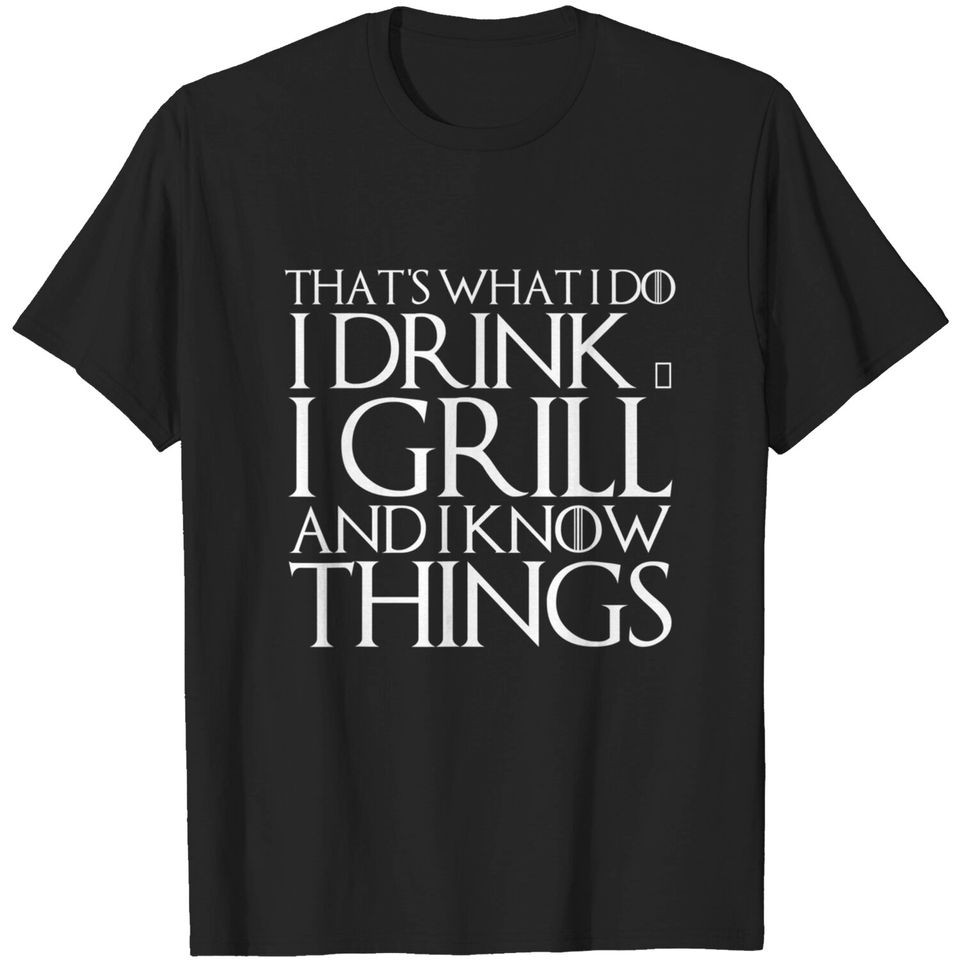 THAT'S WHAT I DO I DRINK & I GRILL AND I KNOW THINGS T-Shirt