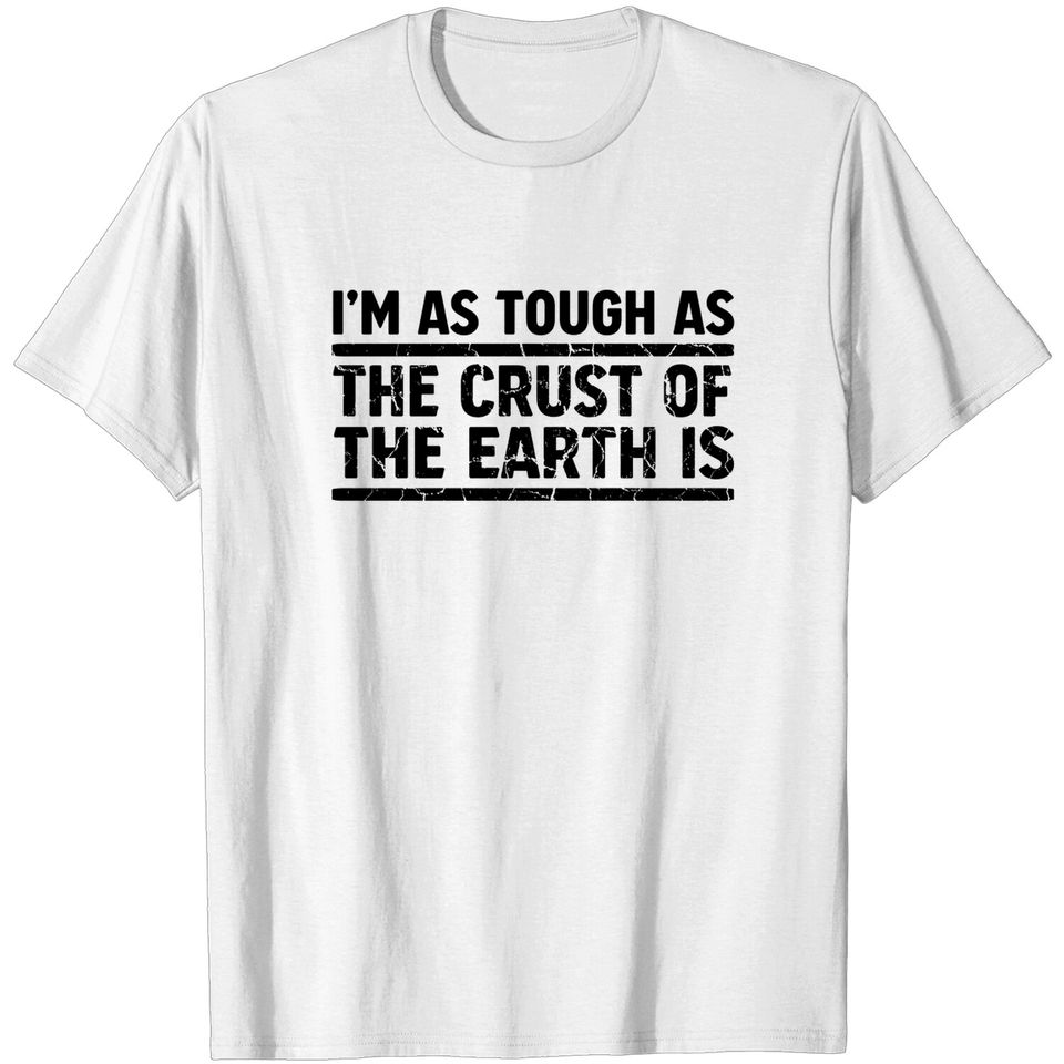 I'm As Tough As The Crust of The Earth Is - Im As Tough As The Crust Of The Earth - T-Shirt