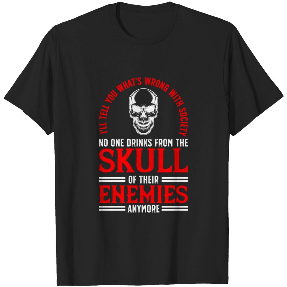 i'll tell you what's wrong with society No one drinks from the skull of their enemies anymore - Ill Tell You Whats Wrong With Society - T-Shirt