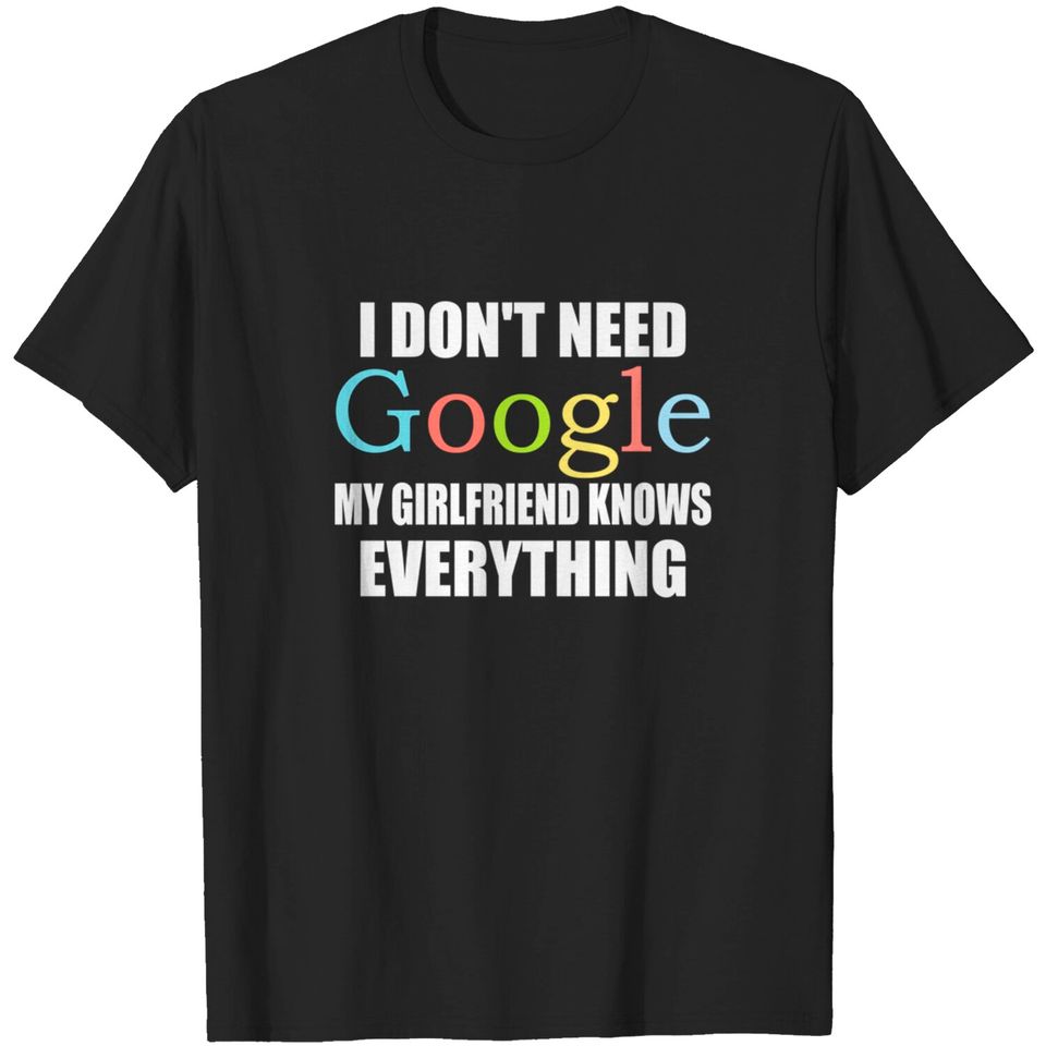 I Dont Need Google My Girlfriend Knows Everything - I Dont Need Google - T-Shirt