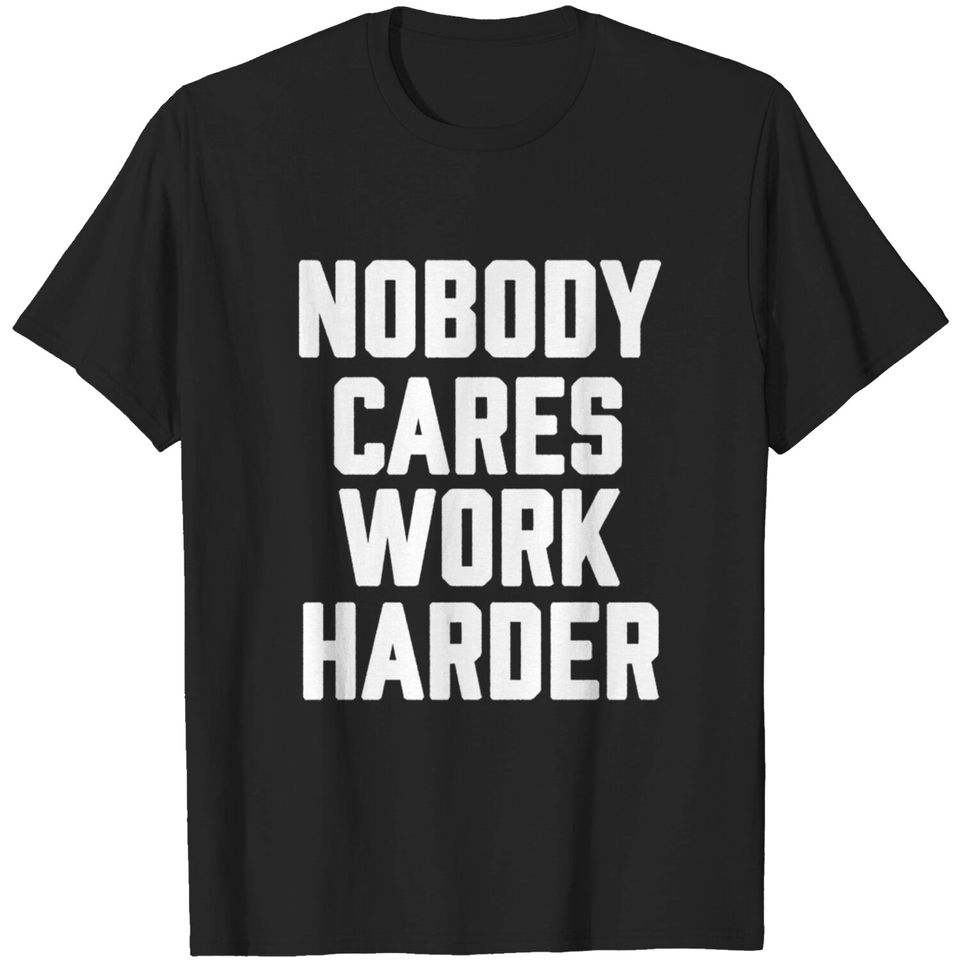 nobody cares work harder sarcastic motivational-Motivational Trainer Workout Gym - Nobody Cares Work Harder - Nobody Cares Work Harder - T-Shirt