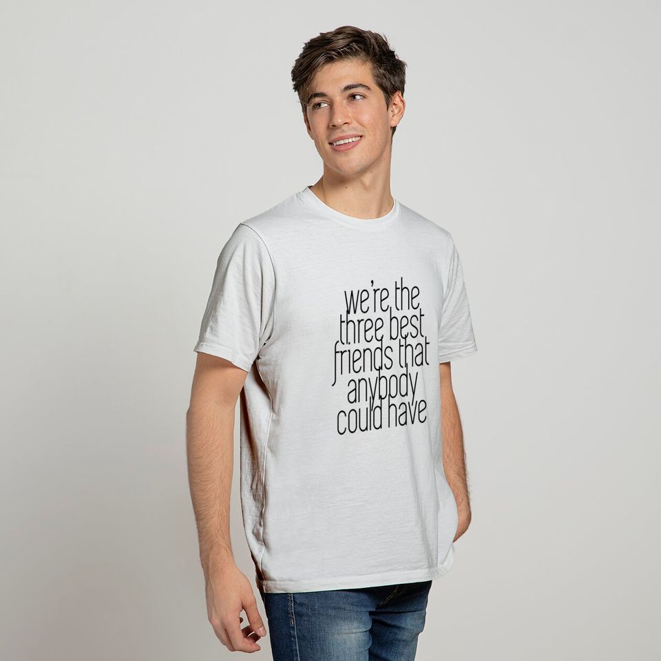We're the three best friends that anybody could have - Best Friends - T-Shirt
