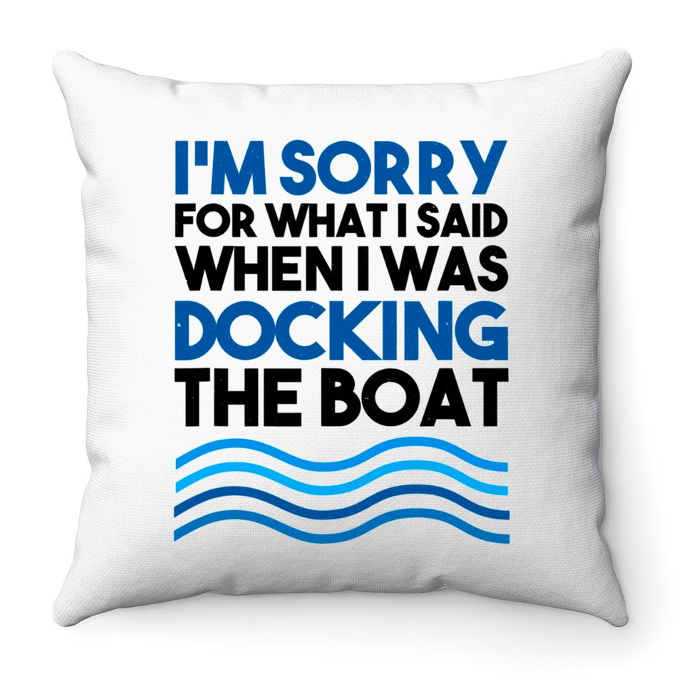 I'm Sorry For What I Said When I Was Docking The Boat Gift Throw Pillows
