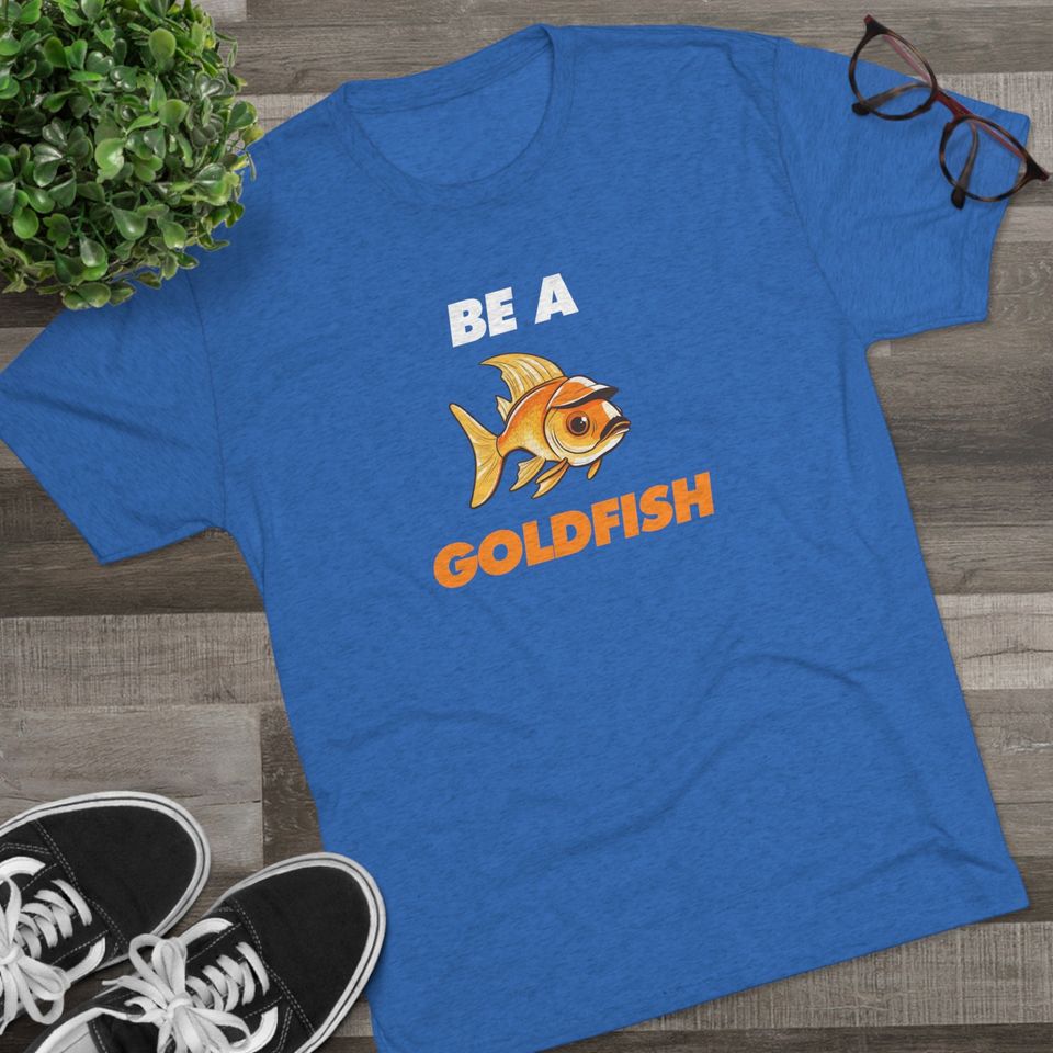 Be A Goldfish - High-Quality Tri-blend T-Shirt - Regular Fit