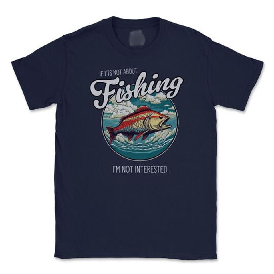 Mens Funny Fishing T Shirt | If I'ts Not About Fishing, I'm Not Interested | Great Fishing Gift