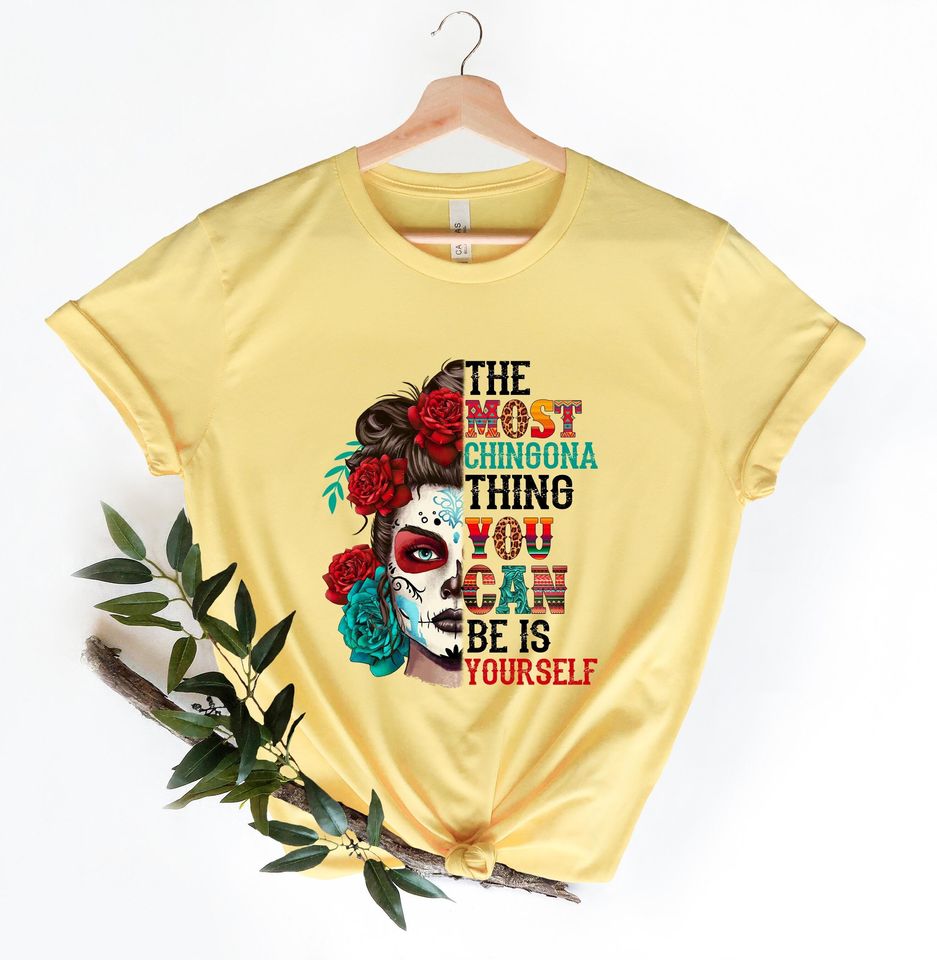 The most chingona thing you can be is yourself Shirt,Chingona Shirt