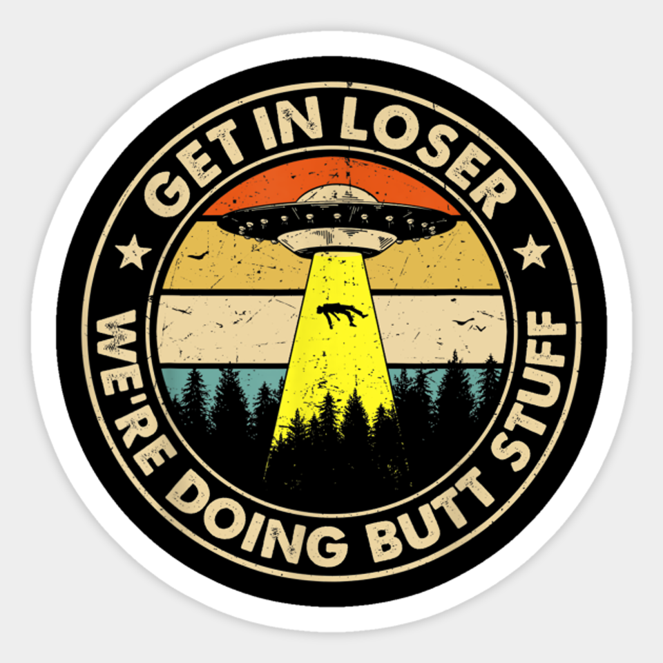 Get In Loser We're Doing Butt Stuff - Ufo Abduction - Sticker