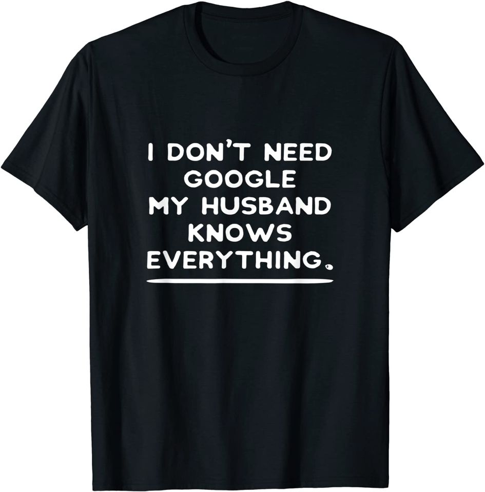I Don't Need Google My Husband Knows Everything, classic T-Shirt for wife