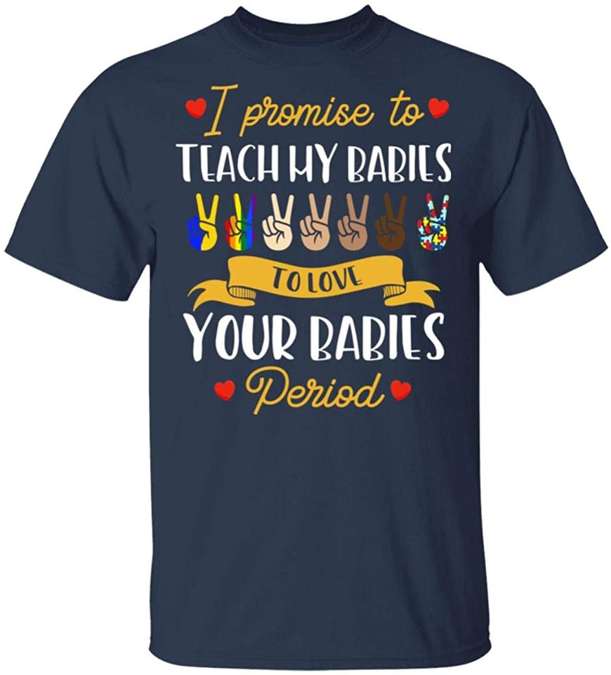 I Promise to Teach My Babies to Love Your Babies Period BLM T-Shirt