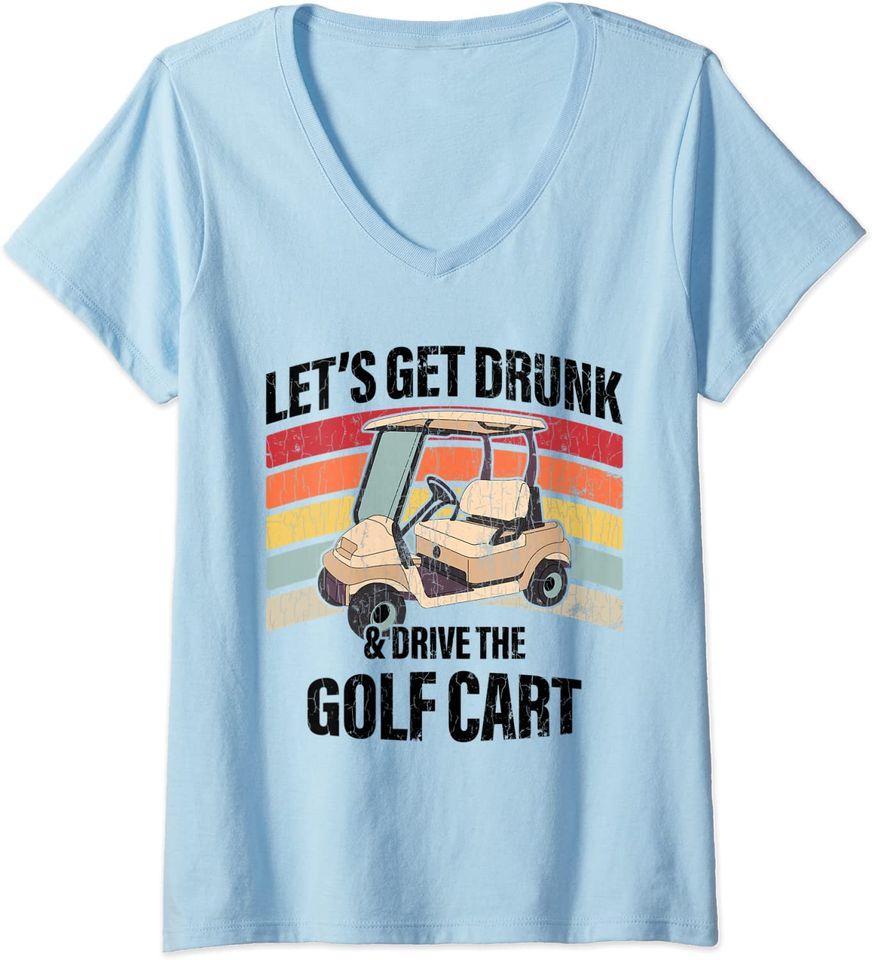 Womens Lets Get Drunk And Drive The Golf Cart Apparel Funny Gift V-Neck T-Shirt