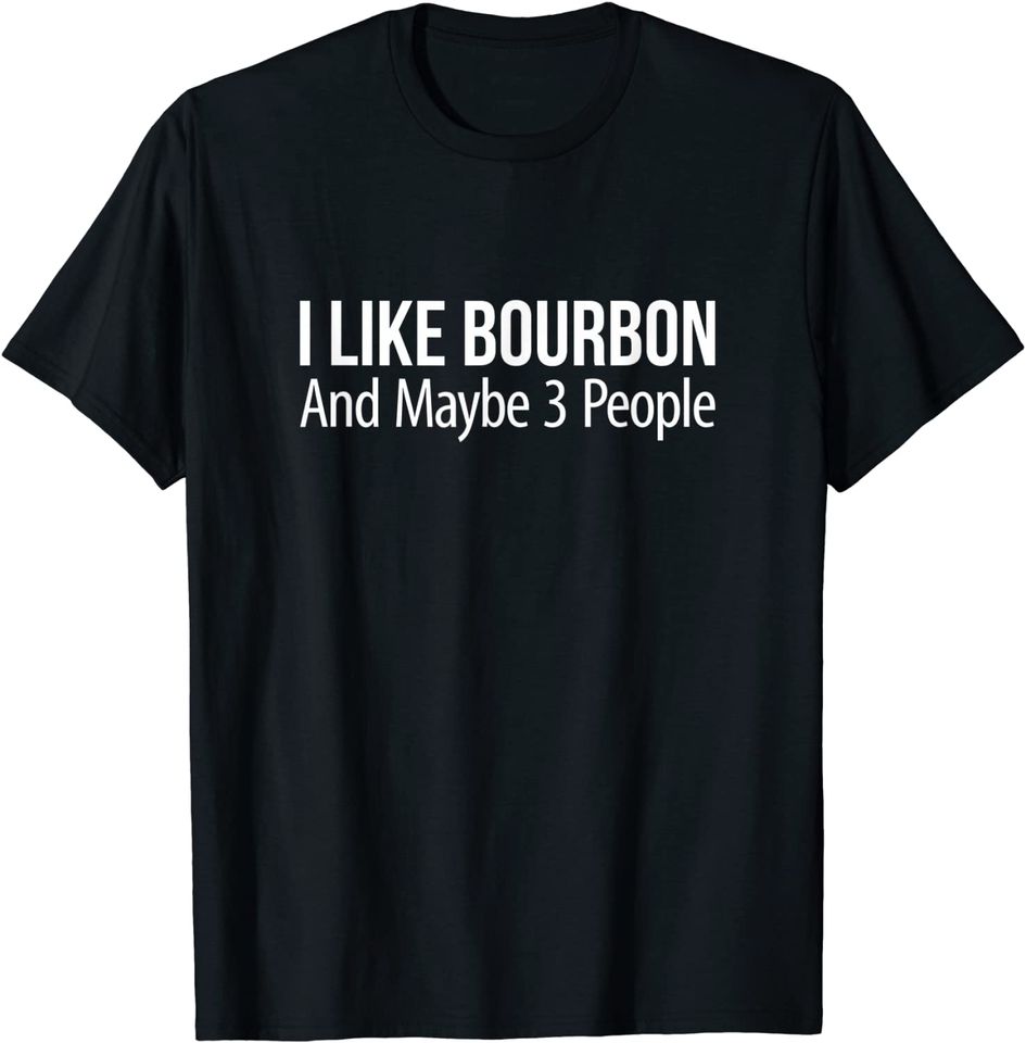 I Like Bourbon And Maybe 3 People - T-Shirt