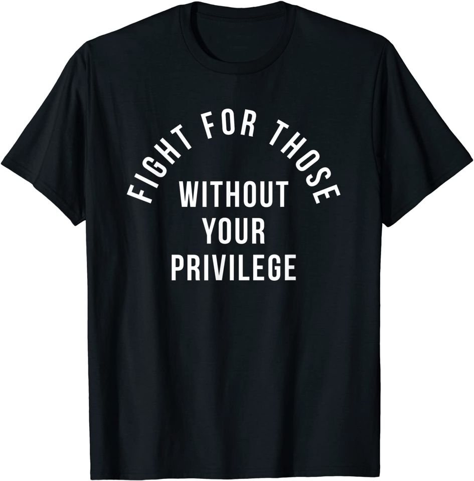 Fight For Those Without Your Privilege T-Shirt