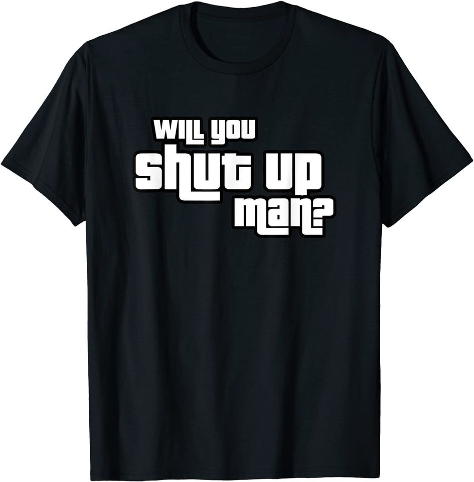 Will you shut up, man T-Shirt
