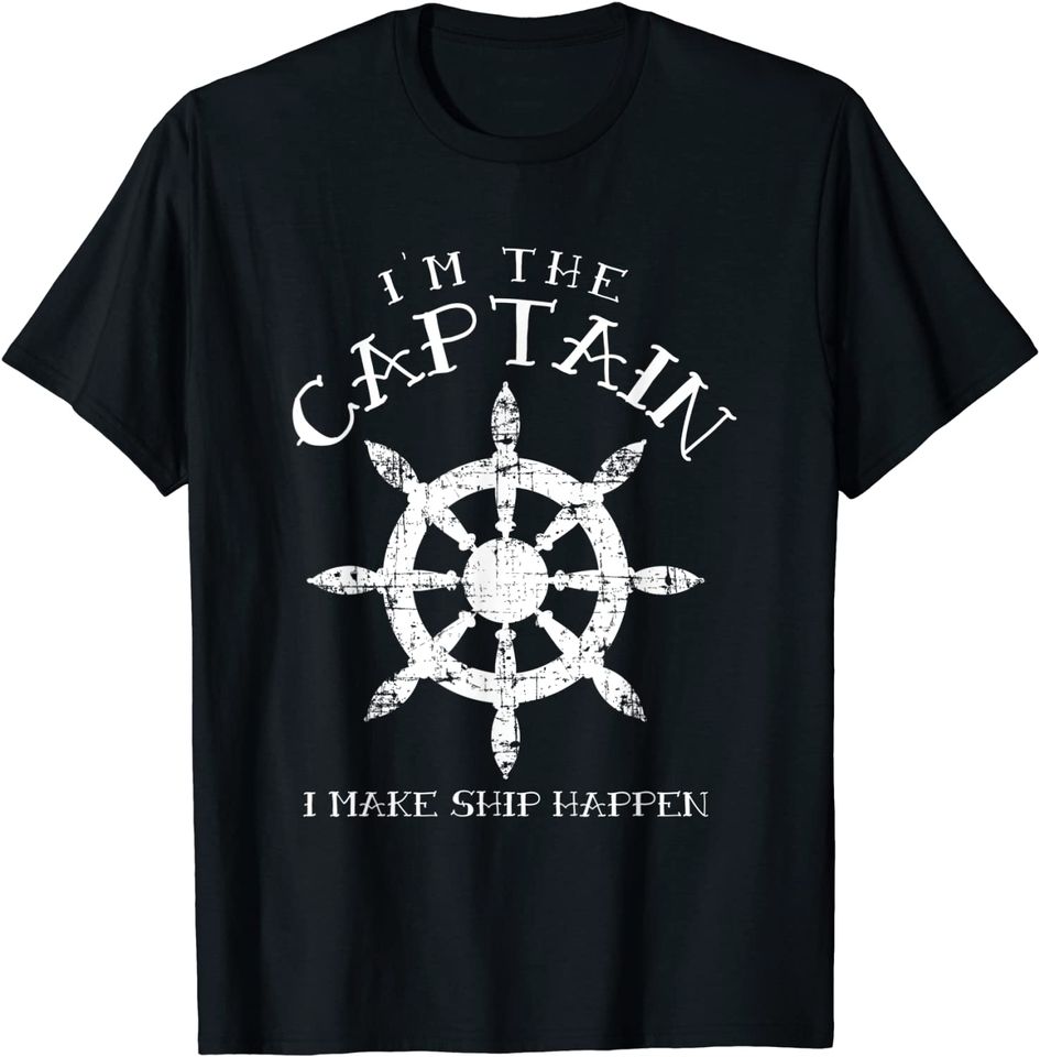 Im the Captain I Make Ship Happen Funny Boating Gift Boat T-Shirt