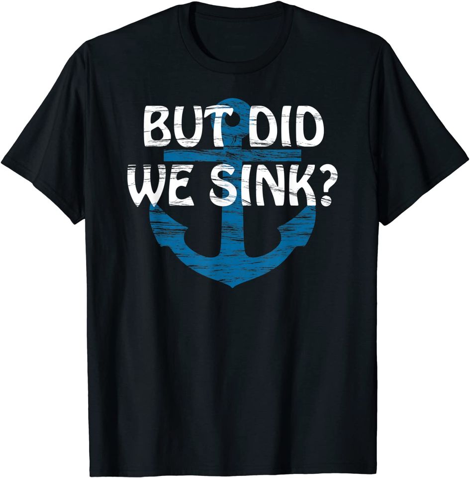 But Did We Sink? | TShirt for CRAZY but SKILLED Boat Captain
