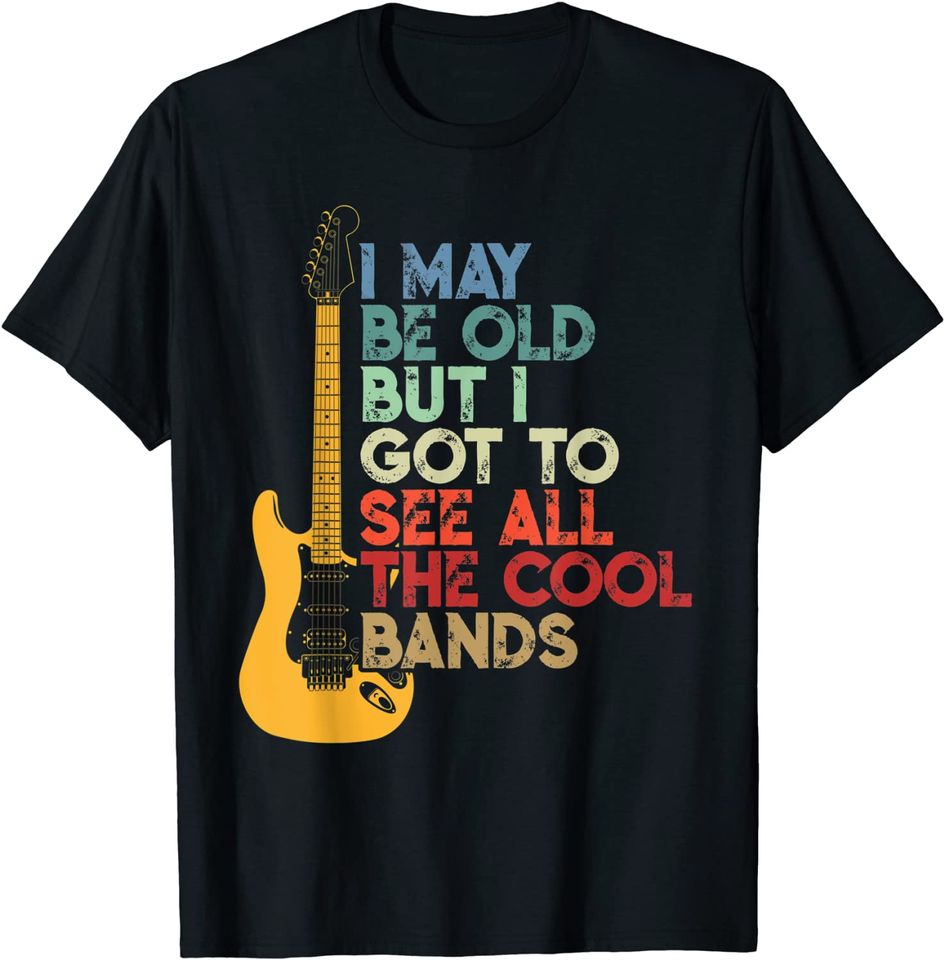 I May Be Old But I Got To See All The Cool Bands T-Shirt