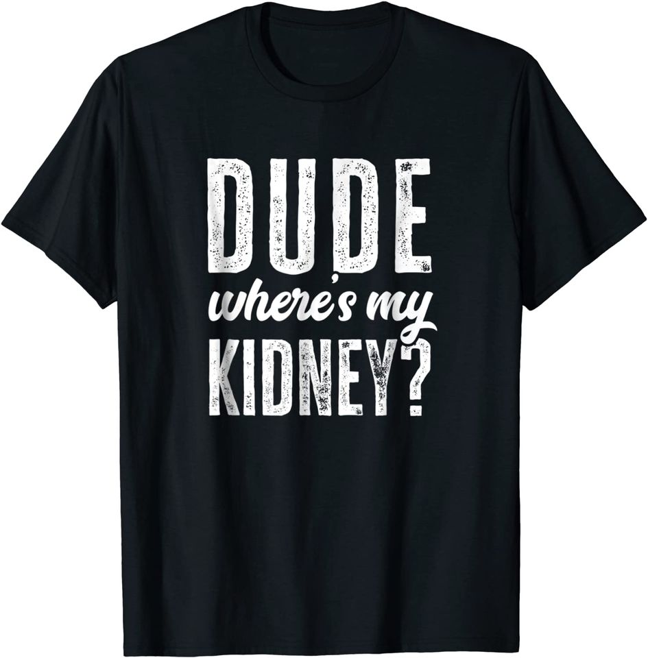 Dude Wheres My Kidney Shirt Funny Get Well Surgery Gag Gift