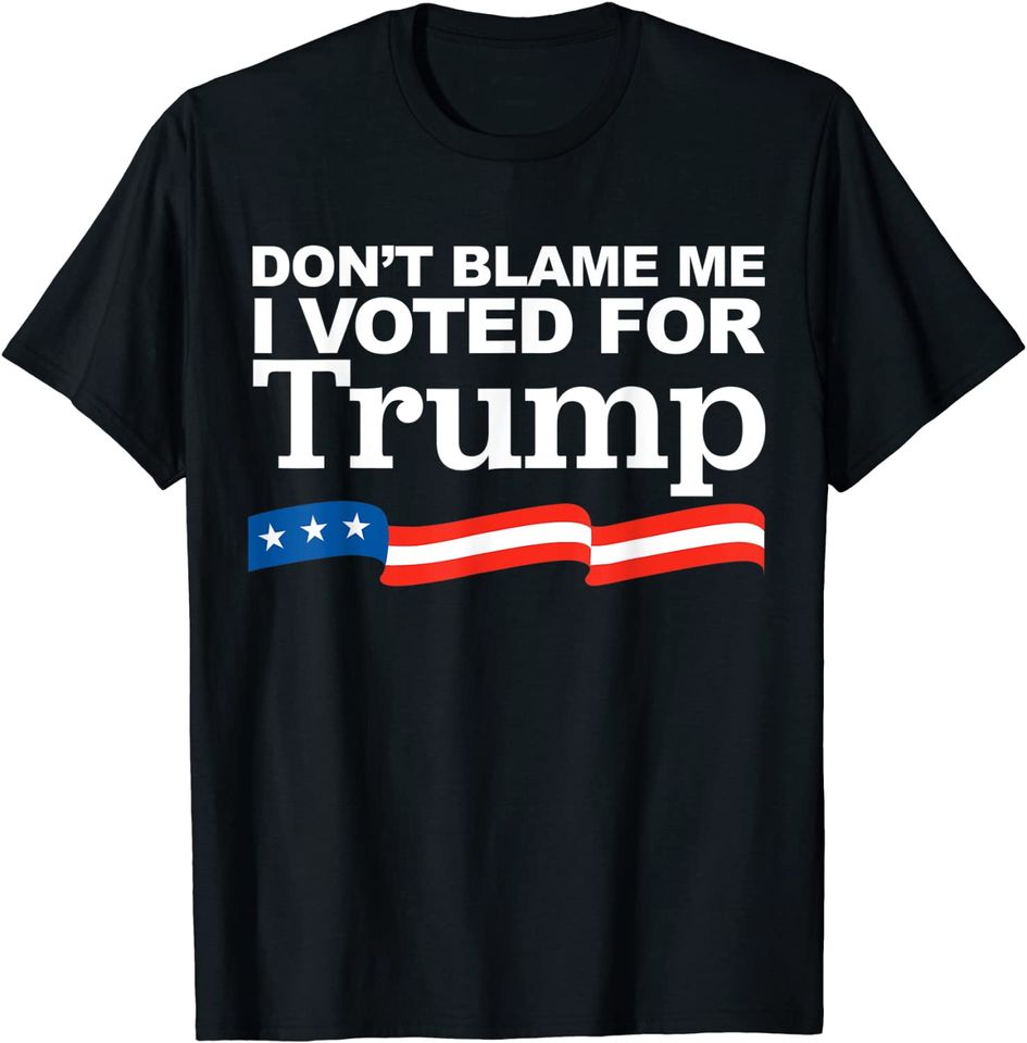 Don't Blame me I voted for Trump T-Shirt