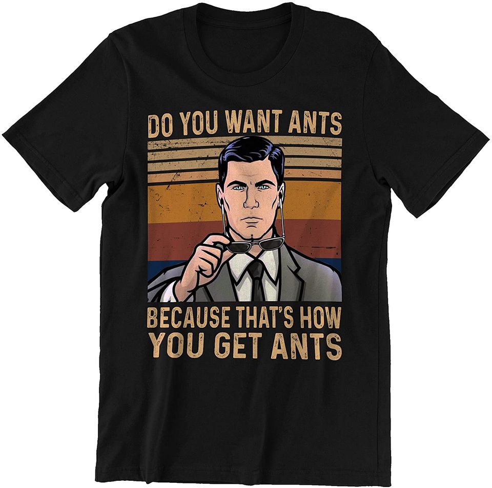 Acher Sitcom Sterling Archer Do You Want Ants Because That's How You Get Ants Unisex Tshirt