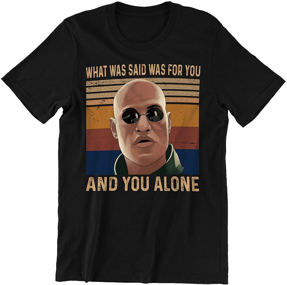 The Matrix Morpheus What was Said was for You, and You Alone Unisex Tshirt