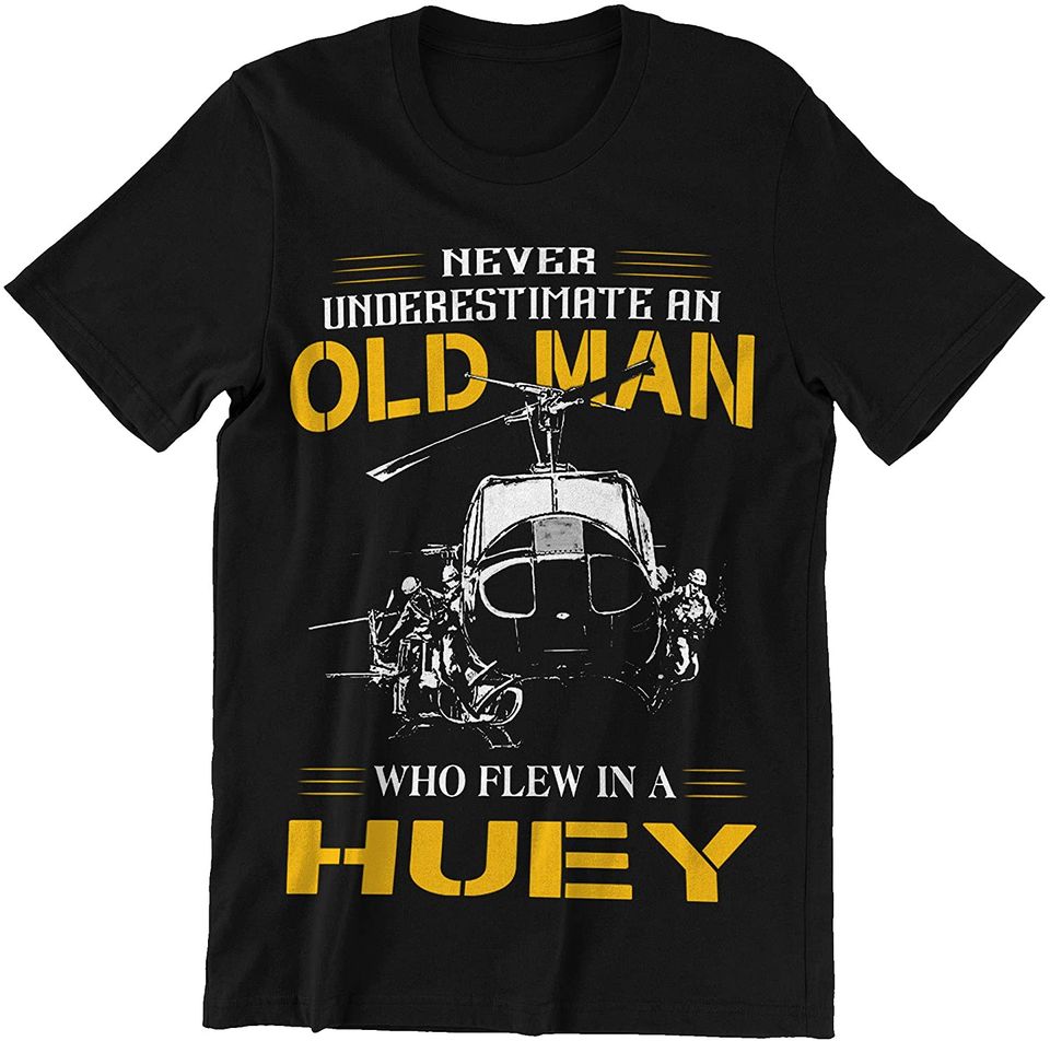 Never Underestimate an Old Man Who Flew in A Huey Shirt
