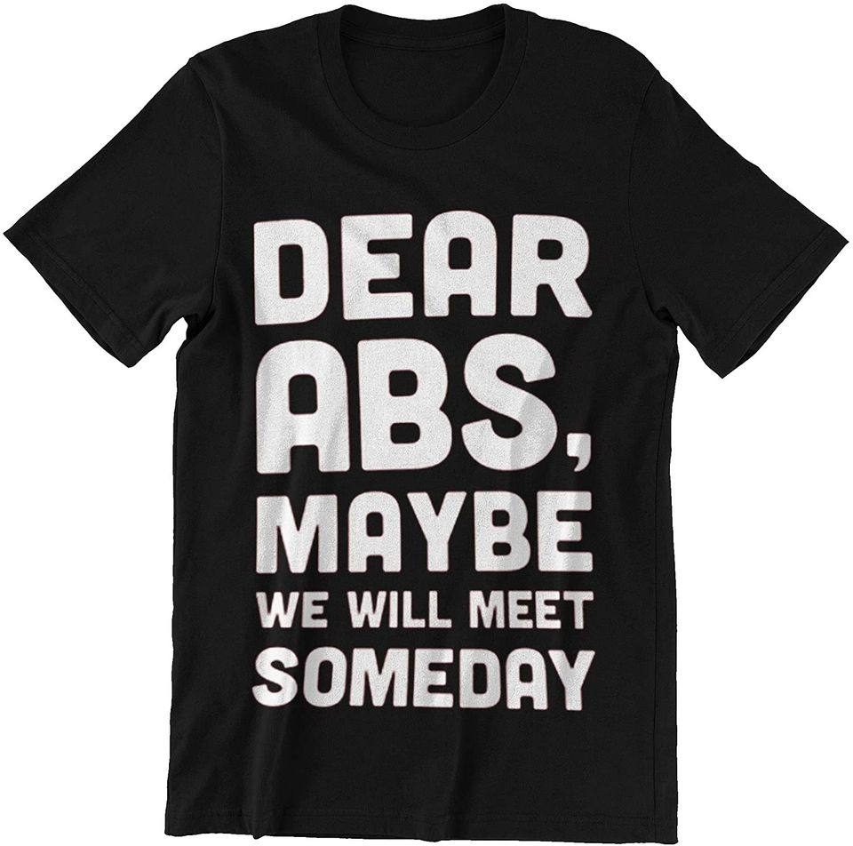 Fitness Dear ABS, Maybe WEWILL Meet Someday t-Shirt