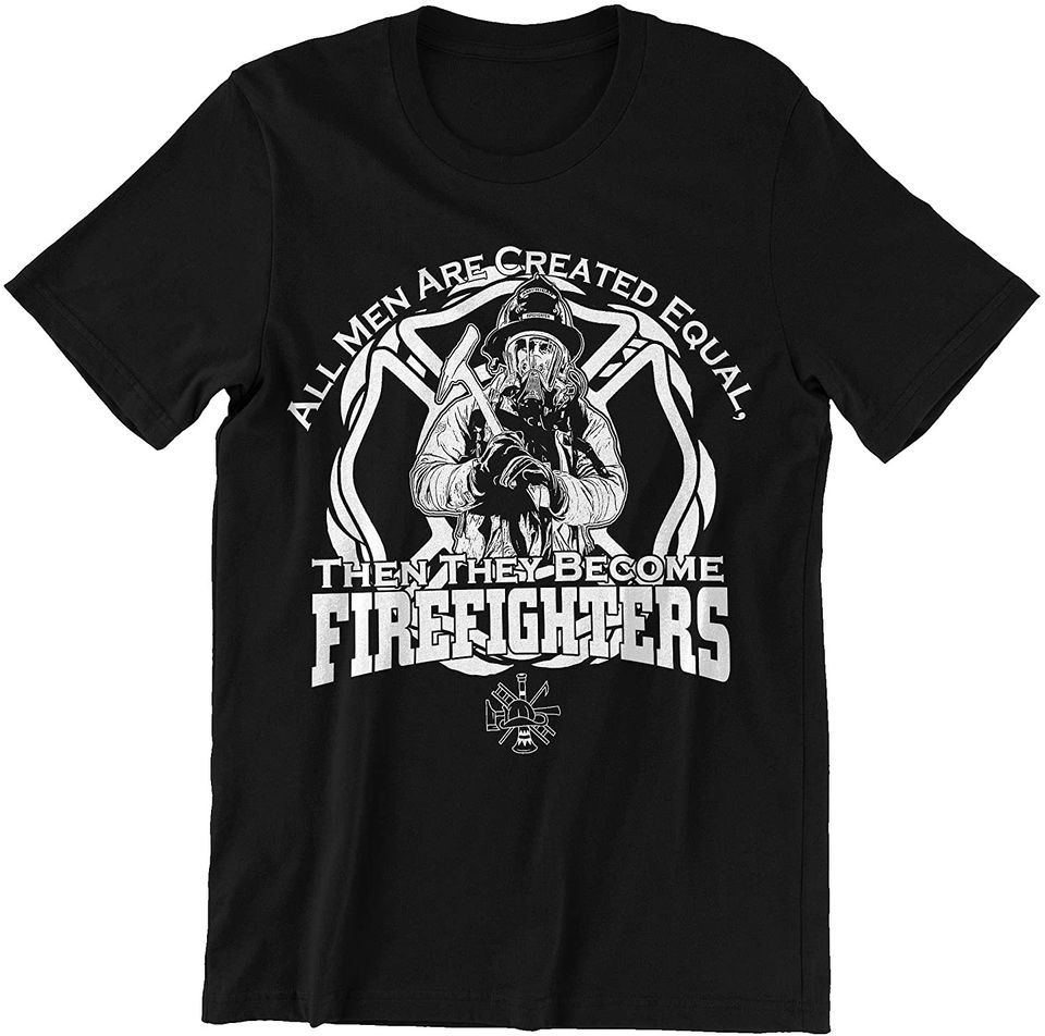 Firefighter All Men are Equal Then Become Firefighters Shirt