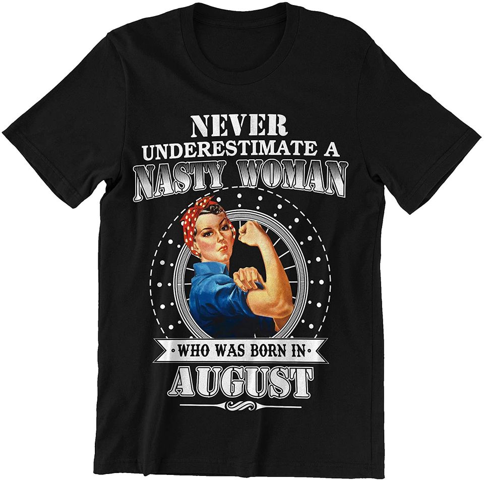 August Nasty Woman Never Underestimate A Nasty Woman Born August Shirt