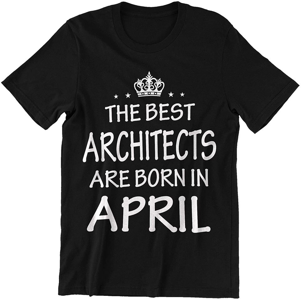 April Architects The Best Architects are Born in April Shirt