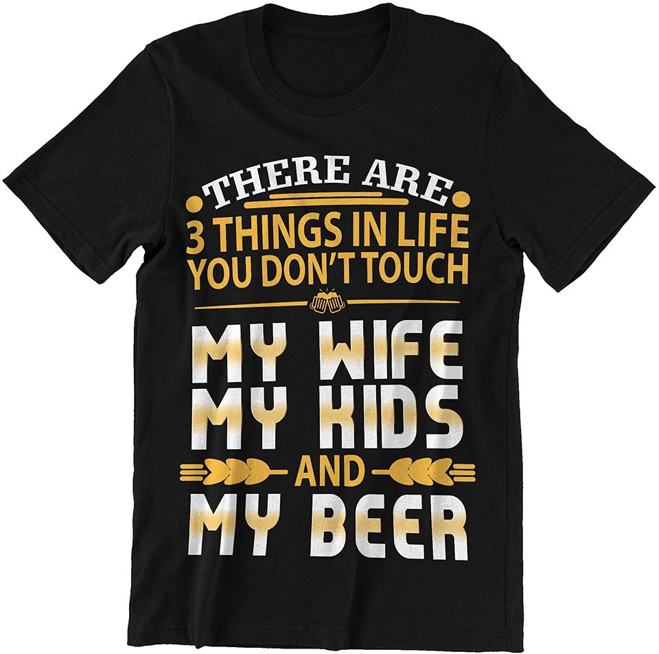 Three Things in My Life You Don't Touch Wife Kids and Beer Family Shirt