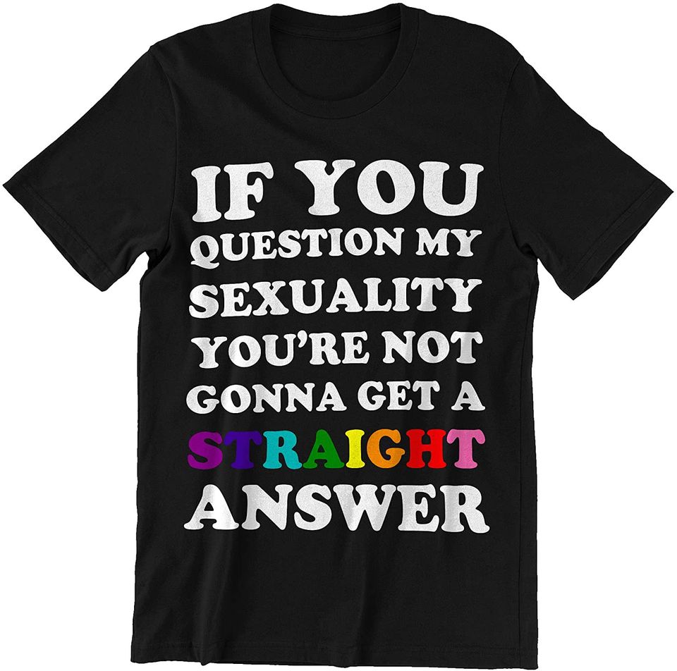 Question My Sexuality You're Not Gonna Get A Straight Answer LGBT Shirt