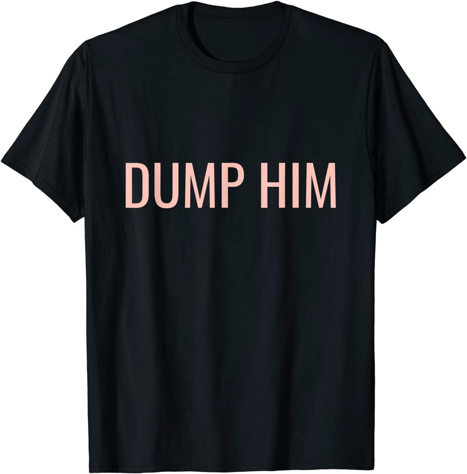 Dump Him T-Shirt Sarcastic Pink Dump Him T-Shirt