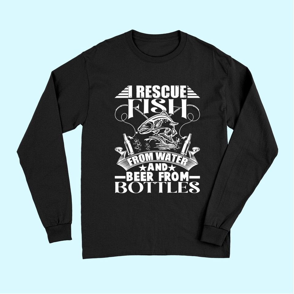 I Rescue Fish From Water Beer From Bottles Funny Fishing Long Sleeves