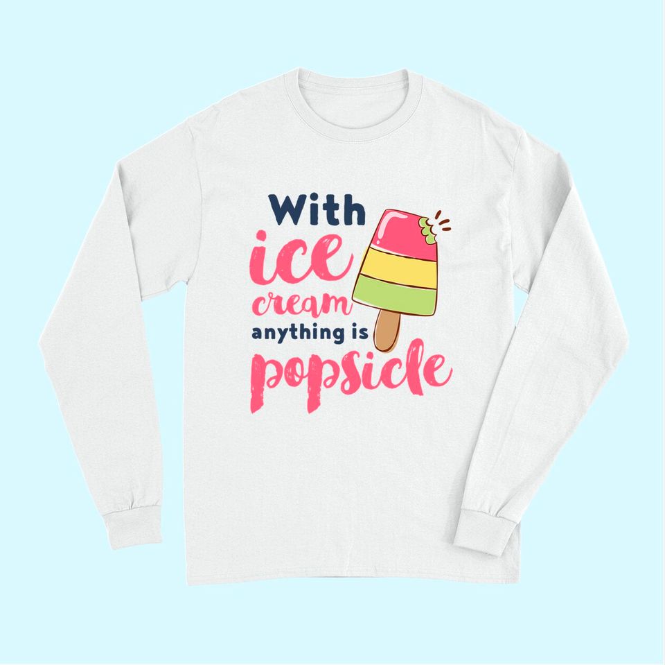 With Ice Cream Anything Is Popsicle Cute Funny Summer Pun Long Sleeves