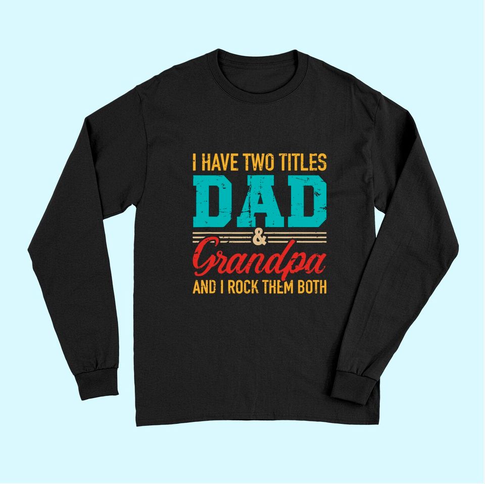 I have two titles dad and grandpa and I rock them both Long Sleeves