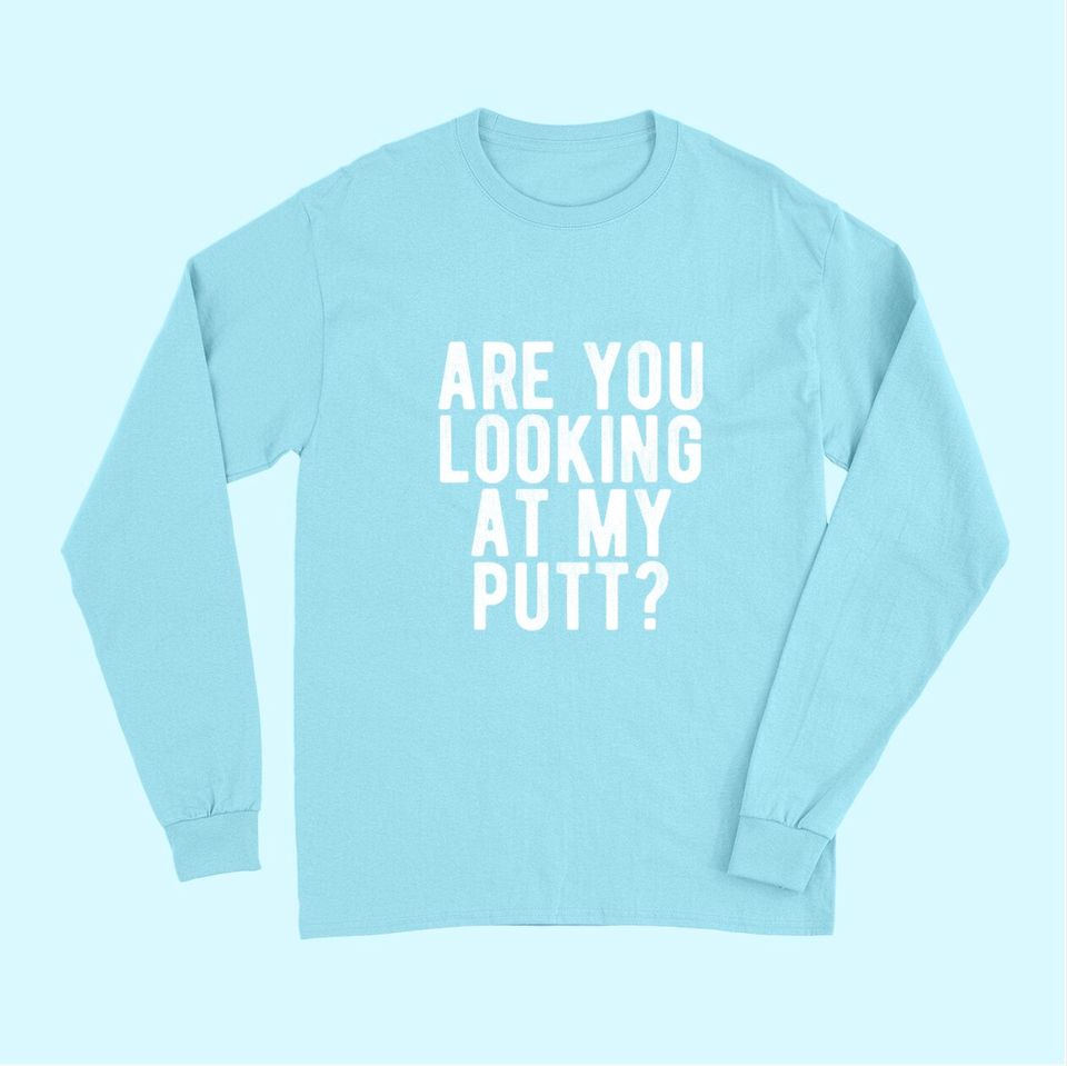 Are You Looking At My Putt? Long Sleeves Funny Golf Golfing Tee