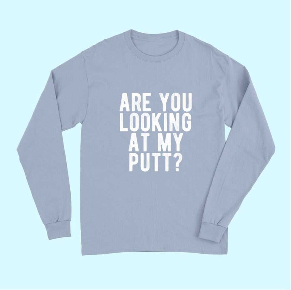 Are You Looking At My Putt? Long Sleeves Funny Golf Golfing Tee