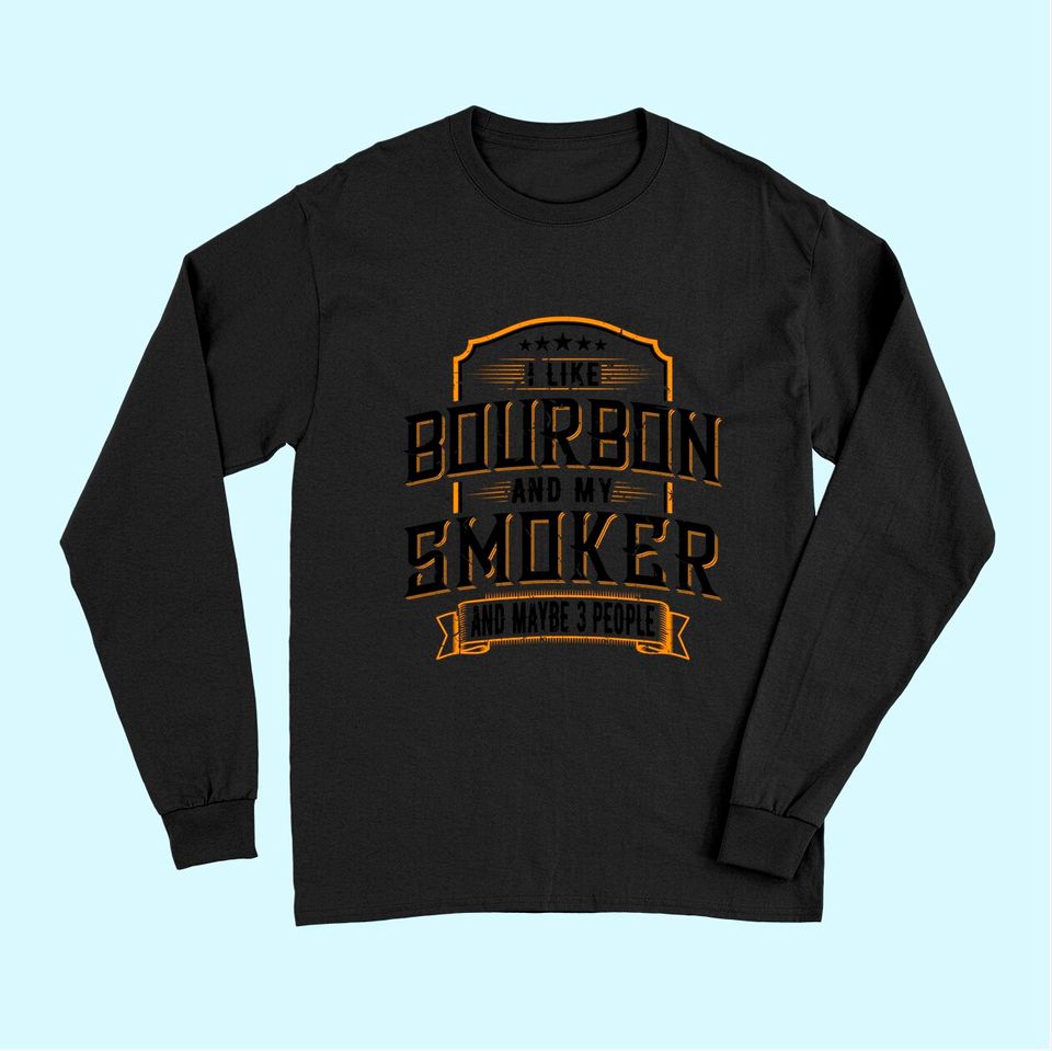 I Like Bourbon And My Smoker And Maybe 3 People Whiskey Tee Long Sleeves