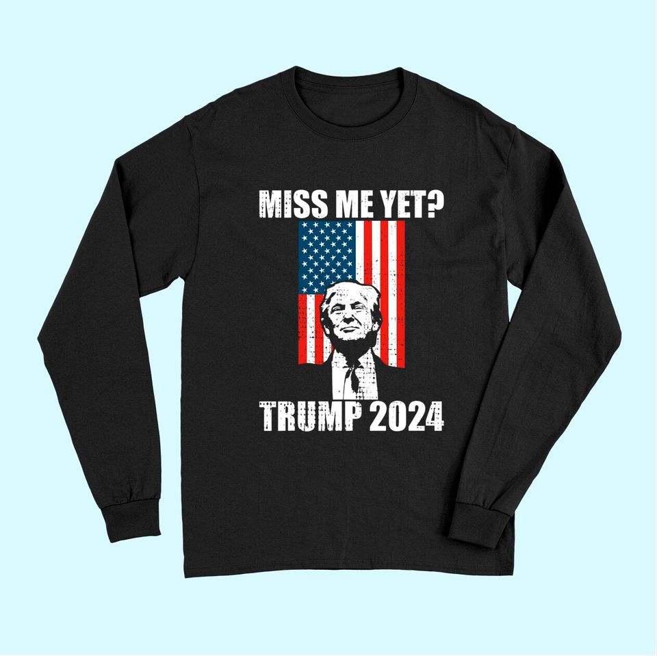  Miss Me Yet Funny President Trump 2024 Long Sleeves