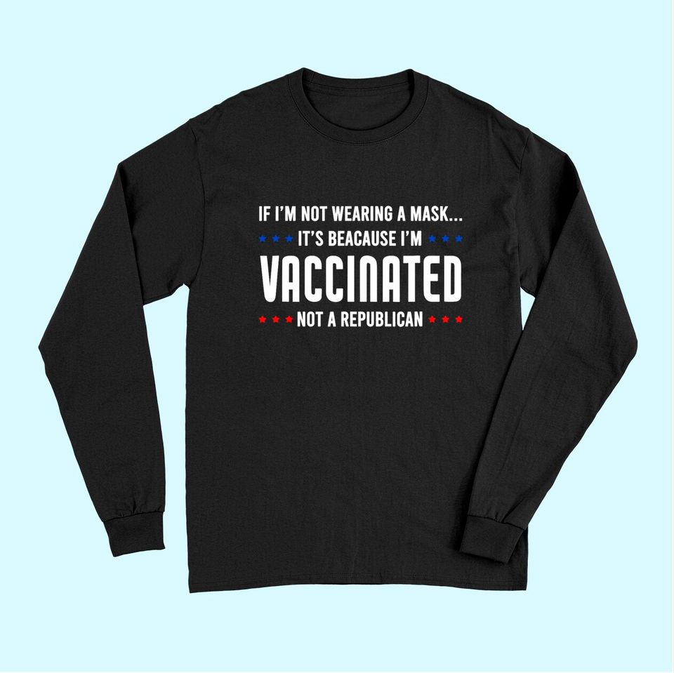 If I'm not wearing a mask I'm VACCINATED Not a Republican Long Sleeves