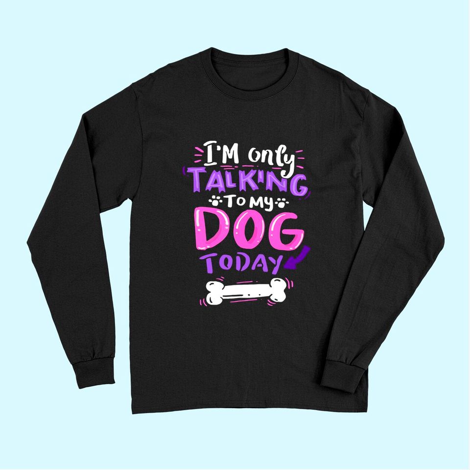 I'm Only Talking To My Dog Today Long Sleeves - Dog Lover Gift