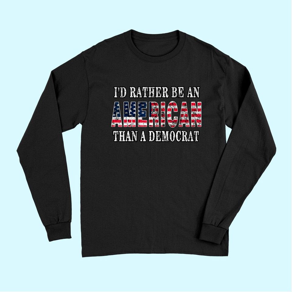I'd Rather Be An American Than A Democrat Long Sleeves