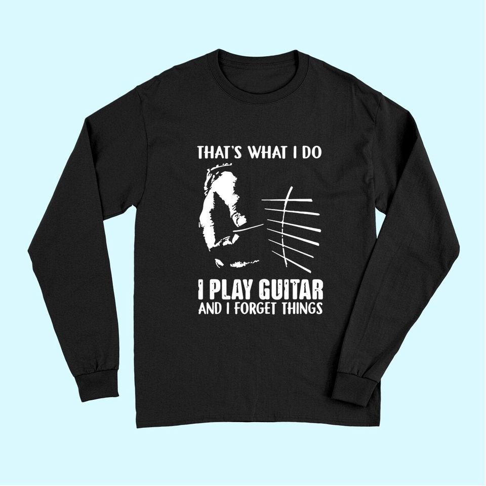 That's What I Do I Play Guitar And I Forget Things funny Guitar Long Sleeves
