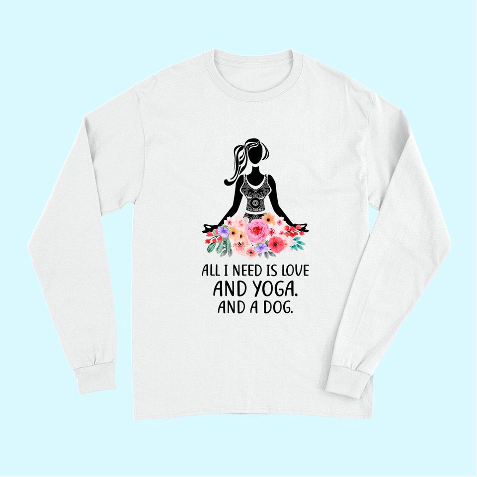 Yoga Saying All I Need Is Love And Yoga And A Dog Long Sleeves